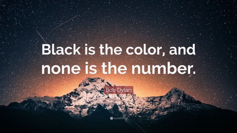 Bob Dylan Quote: “Black is the color, and none is the number.”