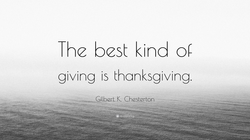Gilbert K. Chesterton Quote: “The best kind of giving is thanksgiving.”
