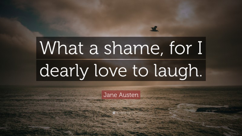Jane Austen Quote: “What a shame, for I dearly love to laugh.”
