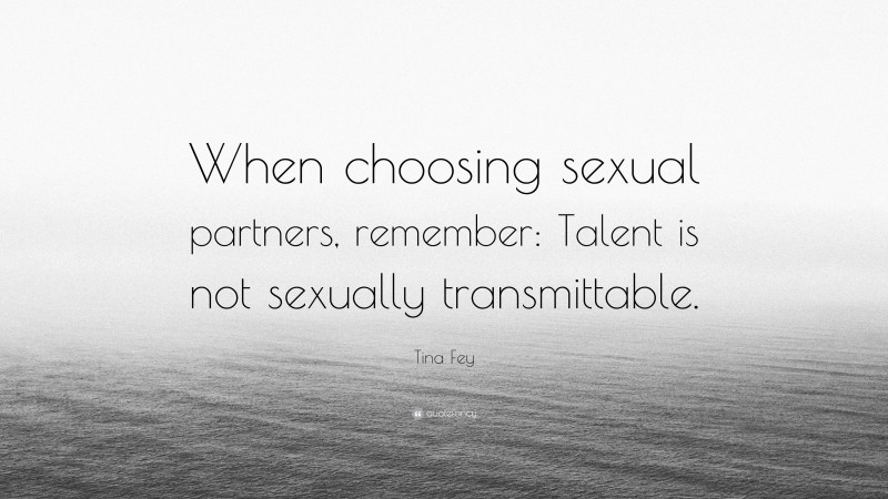 Tina Fey Quote: “When choosing sexual partners, remember: Talent is not sexually transmittable.”
