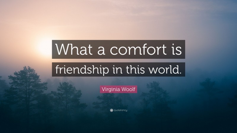 Virginia Woolf Quote: “What a comfort is friendship in this world.”