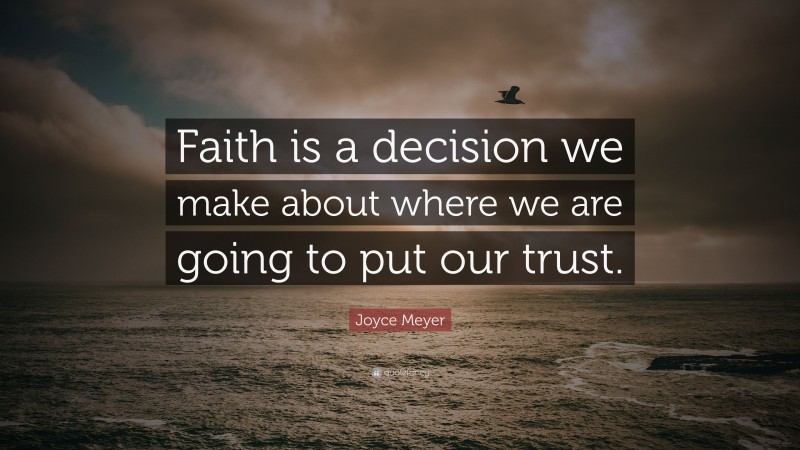 Joyce Meyer Quote: “Faith is a decision we make about where we are going to put our trust.”