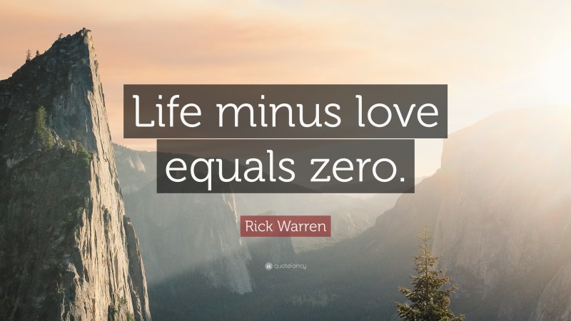 Rick Warren Quote: “Life minus love equals zero.”