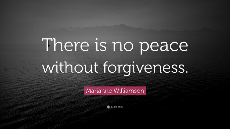 Marianne Williamson Quote: “There is no peace without forgiveness.”