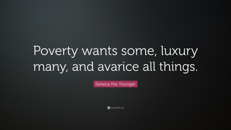 Seneca the Younger Quote: “Poverty wants some, luxury many, and avarice all things.”