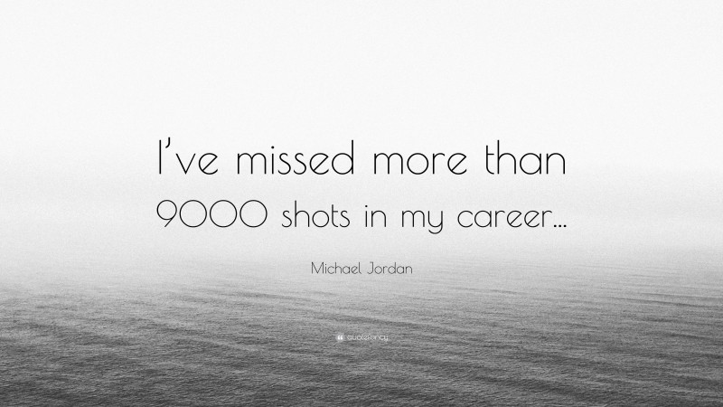 Michael Jordan Quote: “I’ve missed more than 9000 shots in my career...”