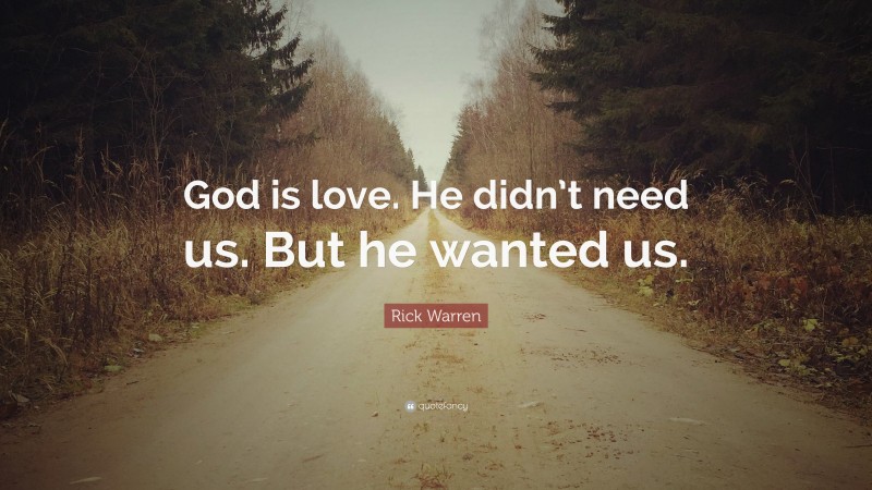 Rick Warren Quote: “God is love. He didn’t need us. But he wanted us.”
