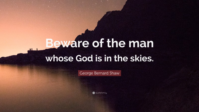 George Bernard Shaw Quote: “Beware of the man whose God is in the skies.”