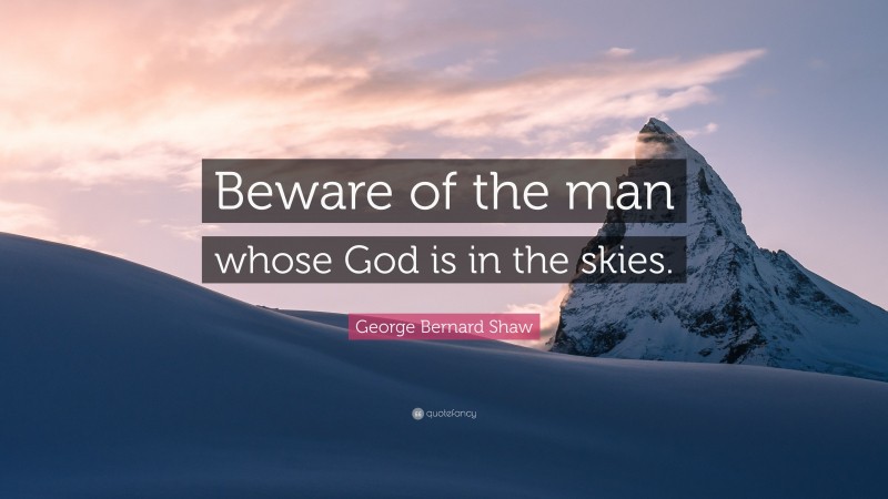 George Bernard Shaw Quote: “Beware of the man whose God is in the skies.”