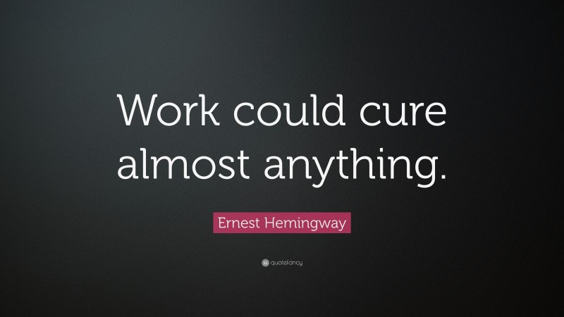Ernest Hemingway Quote: “Work could cure almost anything.”