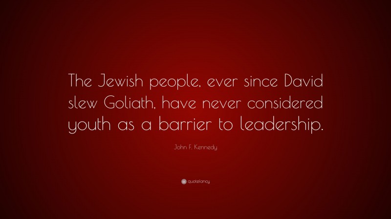 John F. Kennedy Quote: “The Jewish people, ever since David slew Goliath, have never considered youth as a barrier to leadership.”