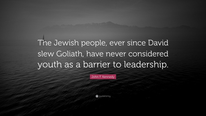 John F. Kennedy Quote: “The Jewish people, ever since David slew Goliath, have never considered youth as a barrier to leadership.”