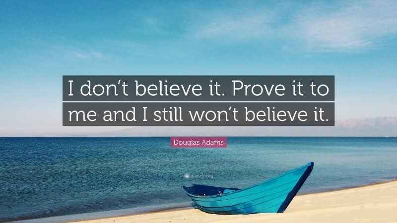 Douglas Adams Quote: “I don’t believe it. Prove it to me and I still won’t believe it.”