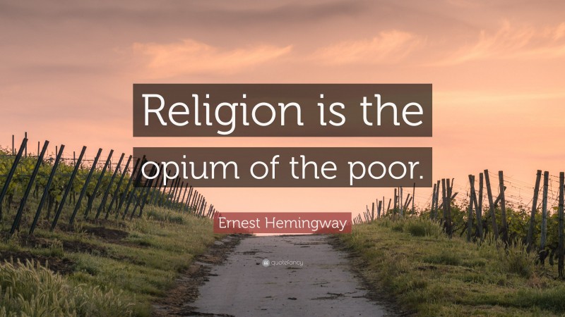 Ernest Hemingway Quote: “Religion is the opium of the poor.”
