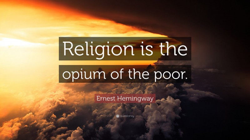 Ernest Hemingway Quote: “Religion is the opium of the poor.”