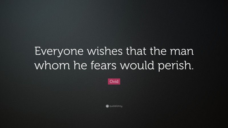 Ovid Quote: “Everyone wishes that the man whom he fears would perish.”