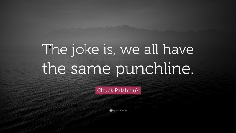Chuck Palahniuk Quote: “The joke is, we all have the same punchline.”