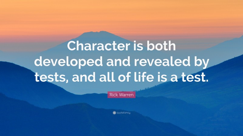 Rick Warren Quote: “Character is both developed and revealed by tests, and all of life is a test.”