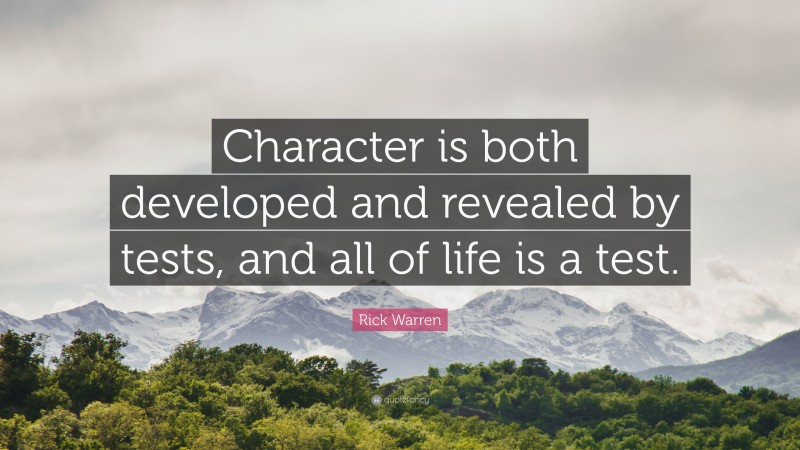 Rick Warren Quote: “Character is both developed and revealed by tests, and all of life is a test.”