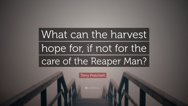 Terry Pratchett Quote: “What can the harvest hope for, if not for the care of the Reaper Man?”