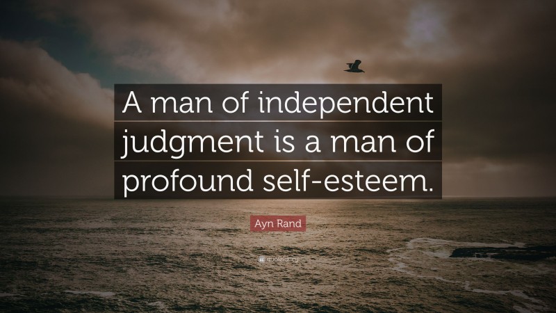 Ayn Rand Quote: “A man of independent judgment is a man of profound self-esteem.”
