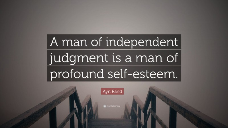 Ayn Rand Quote: “A man of independent judgment is a man of profound self-esteem.”