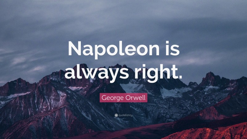 George Orwell Quote: “Napoleon is always right.”