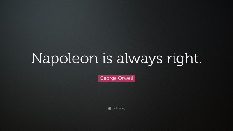 George Orwell Quote: “Napoleon is always right.”