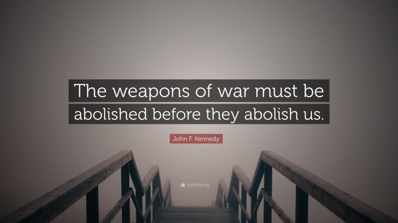 John F. Kennedy Quote: “The weapons of war must be abolished before they abolish us.”