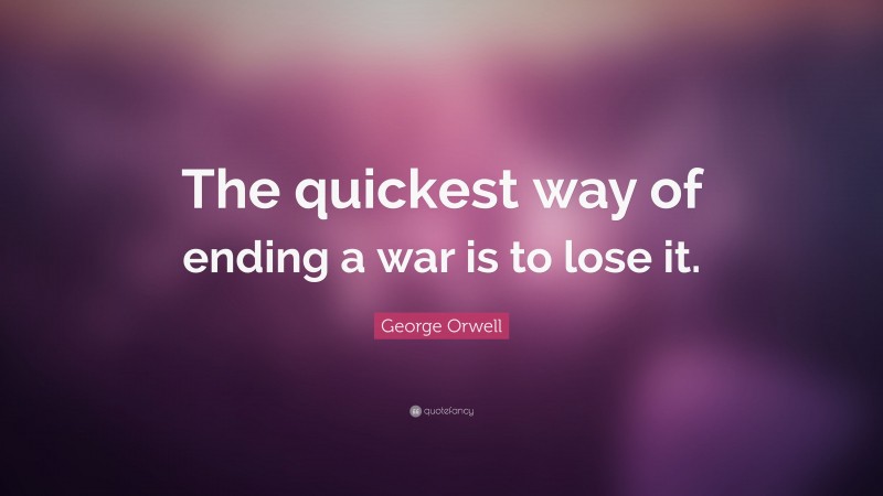George Orwell Quote: “The quickest way of ending a war is to lose it.”