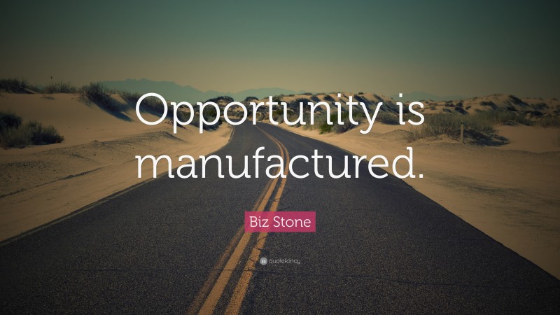 Biz Stone Quote: “Opportunity is manufactured.”