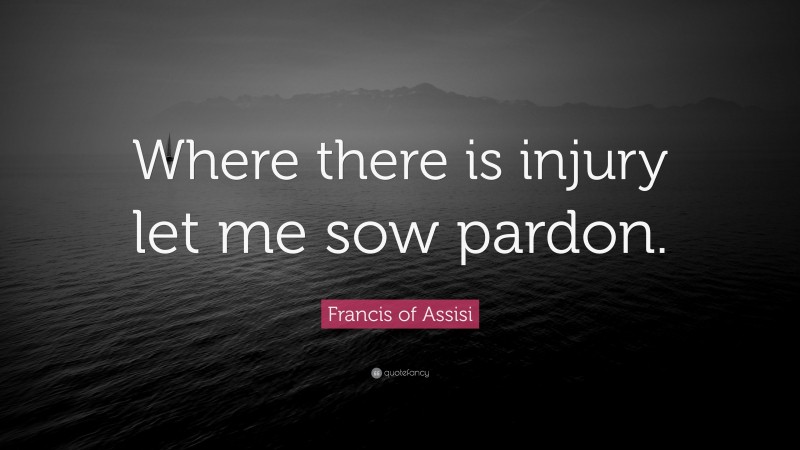 Francis of Assisi Quote: “Where there is injury let me sow pardon.”