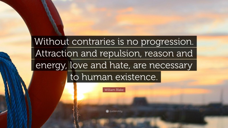 William Blake Quote: “Without contraries is no progression. Attraction and repulsion, reason and energy, love and hate, are necessary to human existence.”