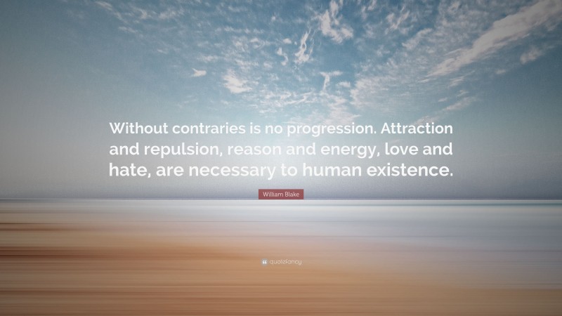 William Blake Quote: “Without contraries is no progression. Attraction and repulsion, reason and energy, love and hate, are necessary to human existence.”