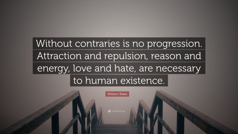William Blake Quote: “Without contraries is no progression. Attraction and repulsion, reason and energy, love and hate, are necessary to human existence.”
