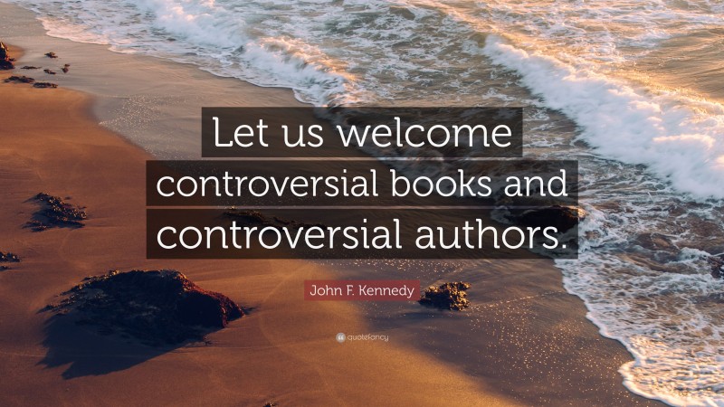 John F. Kennedy Quote: “Let us welcome controversial books and controversial authors.”