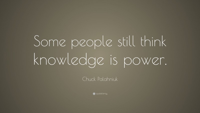 Chuck Palahniuk Quote: “Some people still think knowledge is power.”