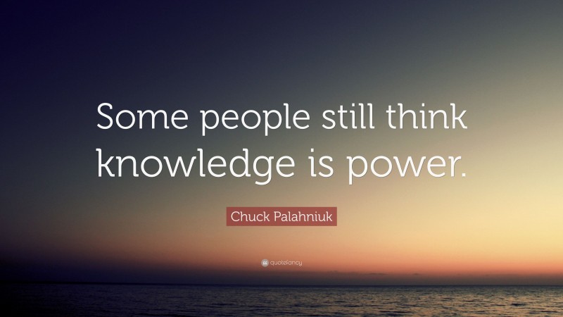 Chuck Palahniuk Quote: “Some people still think knowledge is power.”