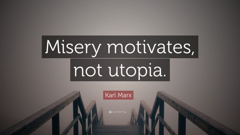 Karl Marx Quote: “Misery motivates, not utopia.”