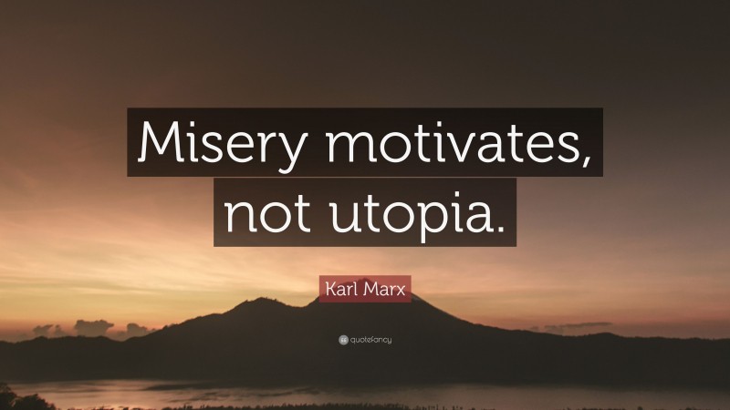 Karl Marx Quote: “Misery motivates, not utopia.”