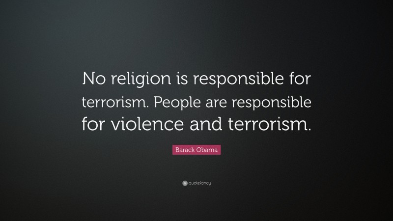 Barack Obama Quote: “No religion is responsible for terrorism. People are responsible for violence and terrorism.”