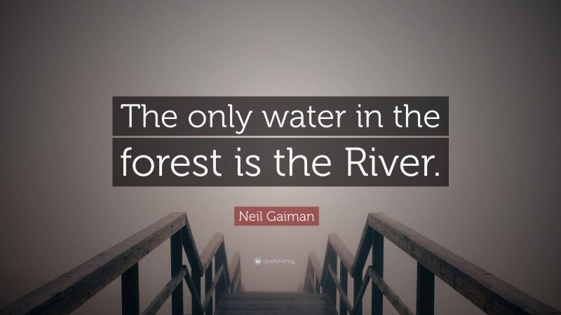 Neil Gaiman Quote: “The only water in the forest is the River.”