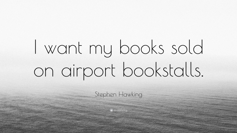 Stephen Hawking Quote: “I want my books sold on airport bookstalls.”