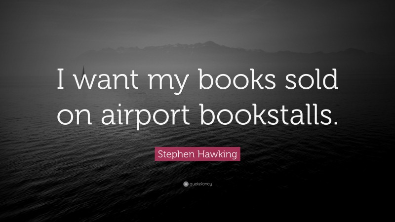 Stephen Hawking Quote: “I want my books sold on airport bookstalls.”