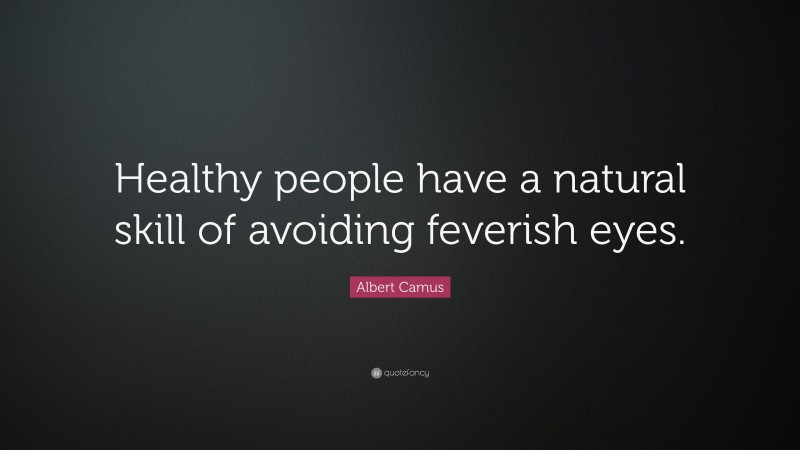 Albert Camus Quote: “Healthy people have a natural skill of avoiding feverish eyes.”