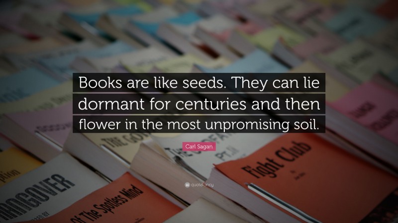 Carl Sagan Quote: “Books are like seeds. They can lie dormant for centuries and then flower in the most unpromising soil.”