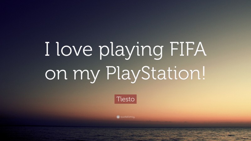 Tiesto Quote: “I love playing FIFA on my PlayStation!”