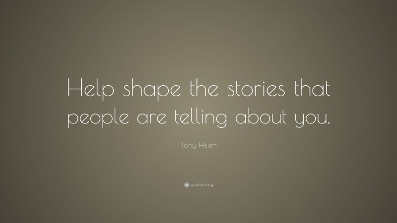 Tony Hsieh Quote: “Help shape the stories that people are telling about you.”