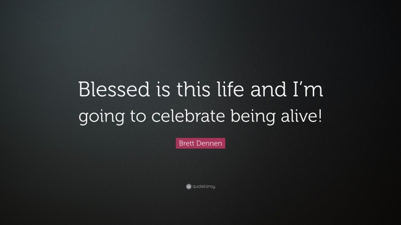 Brett Dennen Quote: “Blessed is this life and I’m going to celebrate being alive!”