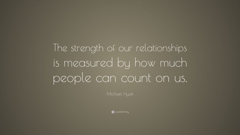 Michael Hyatt Quote: “The strength of our relationships is measured by how much people can count on us.”